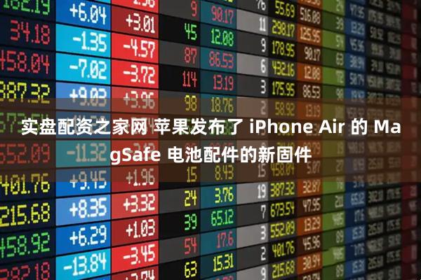 实盘配资之家网 苹果发布了 iPhone Air 的 MagSafe 电池配件的新固件