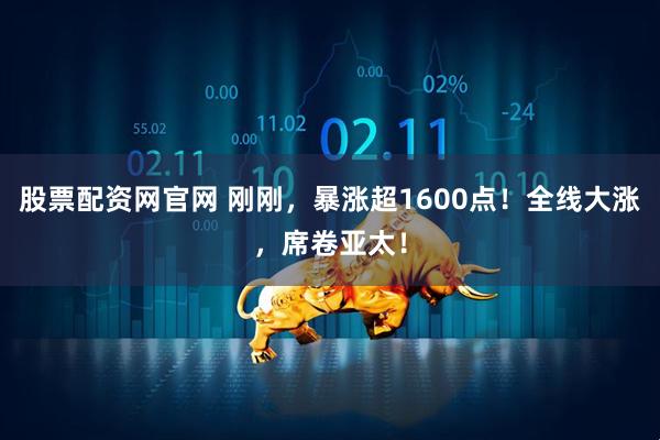股票配资网官网 刚刚，暴涨超1600点！全线大涨，席卷亚太！