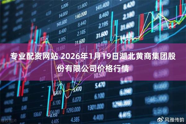 专业配资网站 2026年1月19日湖北黄商集团股份有限公司价格行情