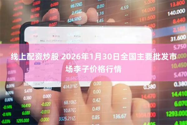 线上配资炒股 2026年1月30日全国主要批发市场李子价格行情