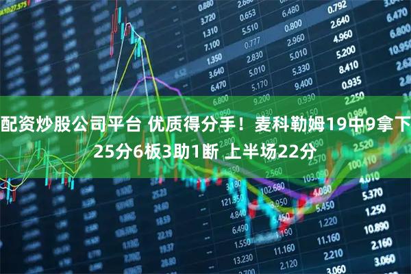 配资炒股公司平台 优质得分手！麦科勒姆19中9拿下25分6板3助1断 上半场22分